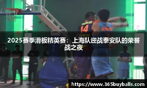 2025赛季滑板精英赛：上海队迎战泰安队的荣誉战之夜